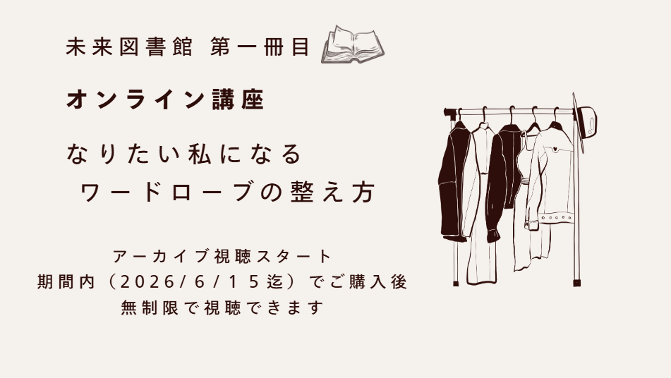【オンライン講座アーカイブ・ 販売スタート】「なりたい私になる ワードローブの整え方」 📚未来図書館第一冊目